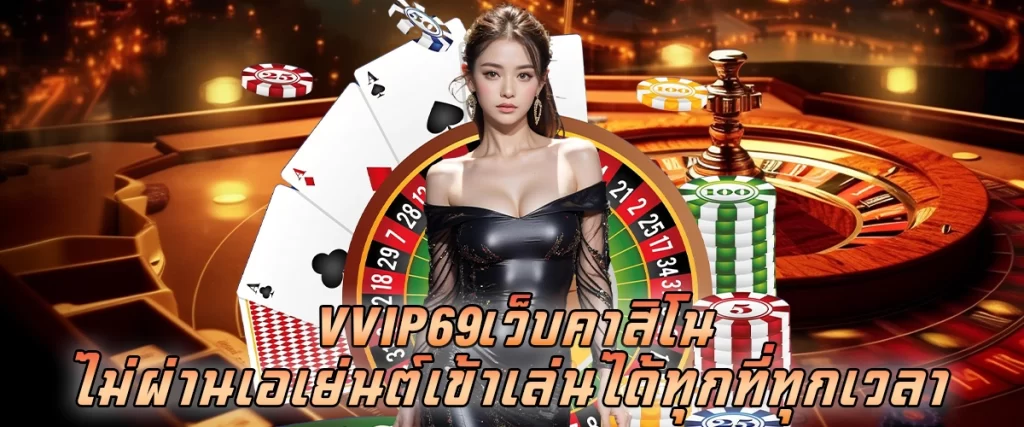 vvip69 เว็บคาสิโนไม่ผ่านเอเย่นต์ เข้าเล่นได้ทุกที่ ทุกเวลา