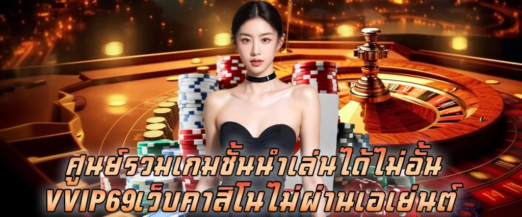 ศูนย์รวมเกมชั้นนำ เล่นได้ไม่อั้น vvip69 เว็บคาสิโนไม่ผ่านเอเย่นต์